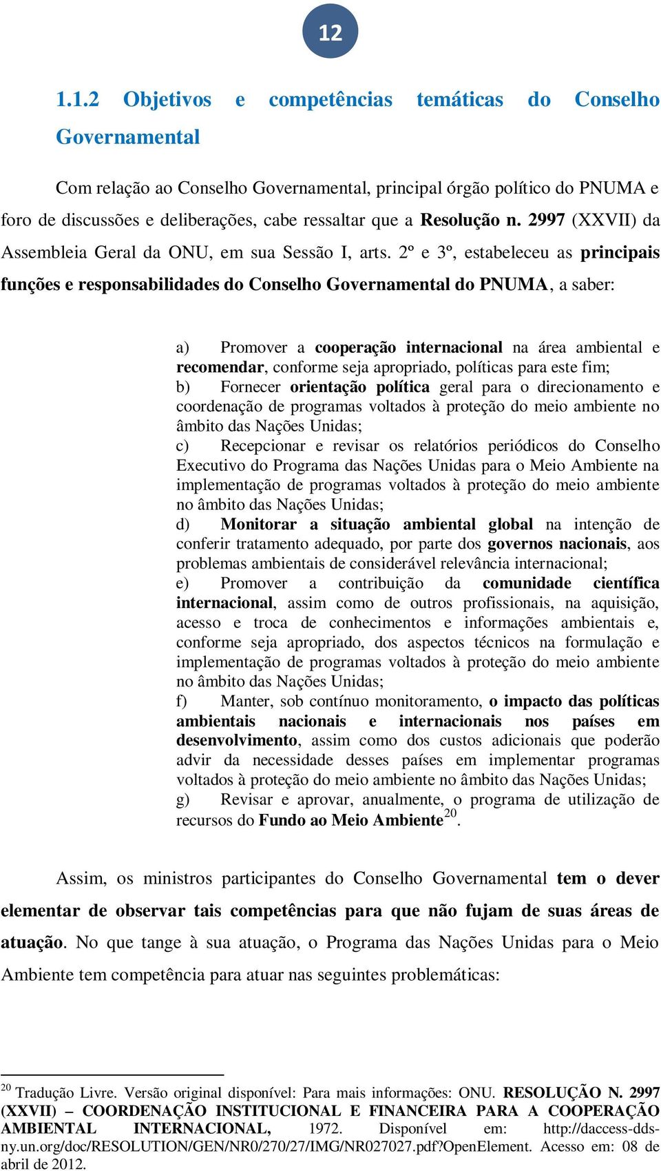 2º e 3º, estabeleceu as principais funções e responsabilidades do Conselho Governamental do PNUMA, a saber: a) Promover a cooperação internacional na área ambiental e recomendar, conforme seja