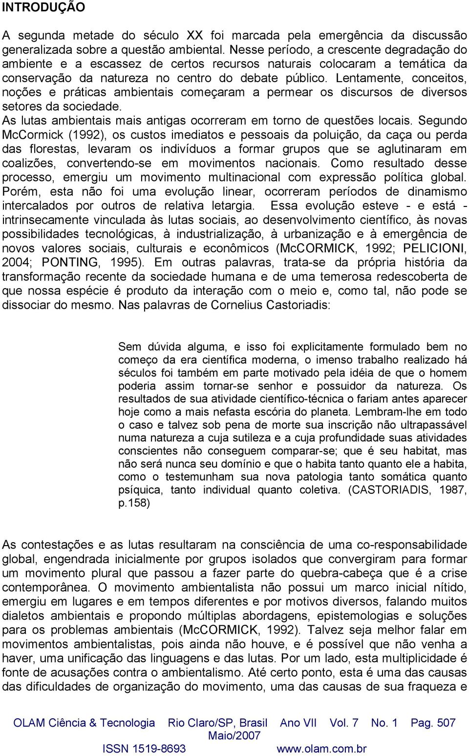 Lentamente, conceitos, noções e práticas ambientais começaram a permear os discursos de diversos setores da sociedade. As lutas ambientais mais antigas ocorreram em torno de questões locais.