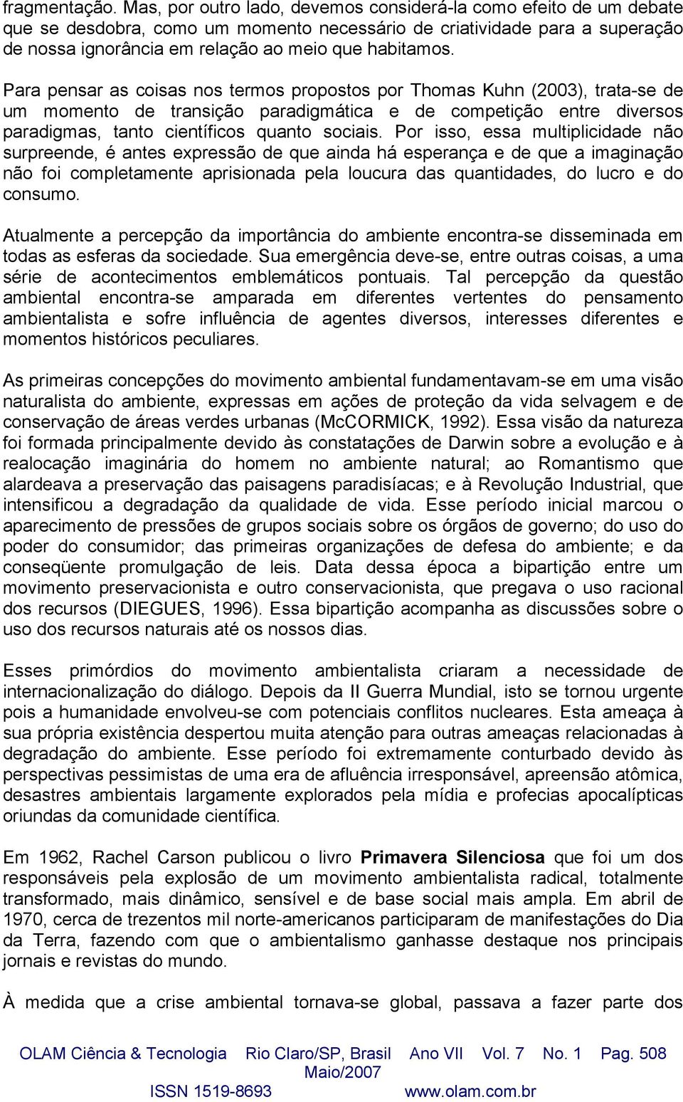 Para pensar as coisas nos termos propostos por Thomas Kuhn (2003), trata-se de um momento de transição paradigmática e de competição entre diversos paradigmas, tanto científicos quanto sociais.