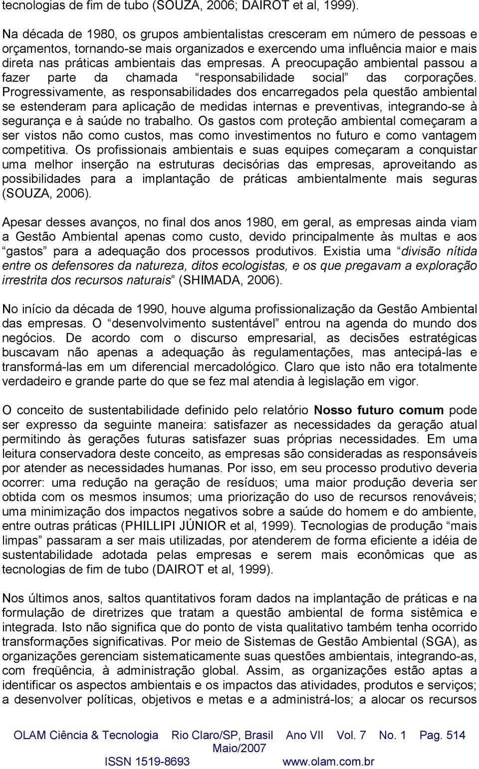 empresas. A preocupação ambiental passou a fazer parte da chamada responsabilidade social das corporações.