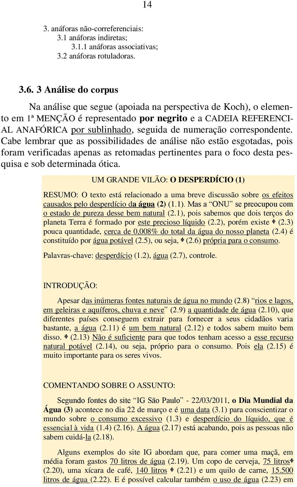 correspondente. Cabe lembrar que as possibilidades de análise não estão esgotadas, pois foram verificadas apenas as retomadas pertinentes para o foco desta pesquisa e sob determinada ótica.