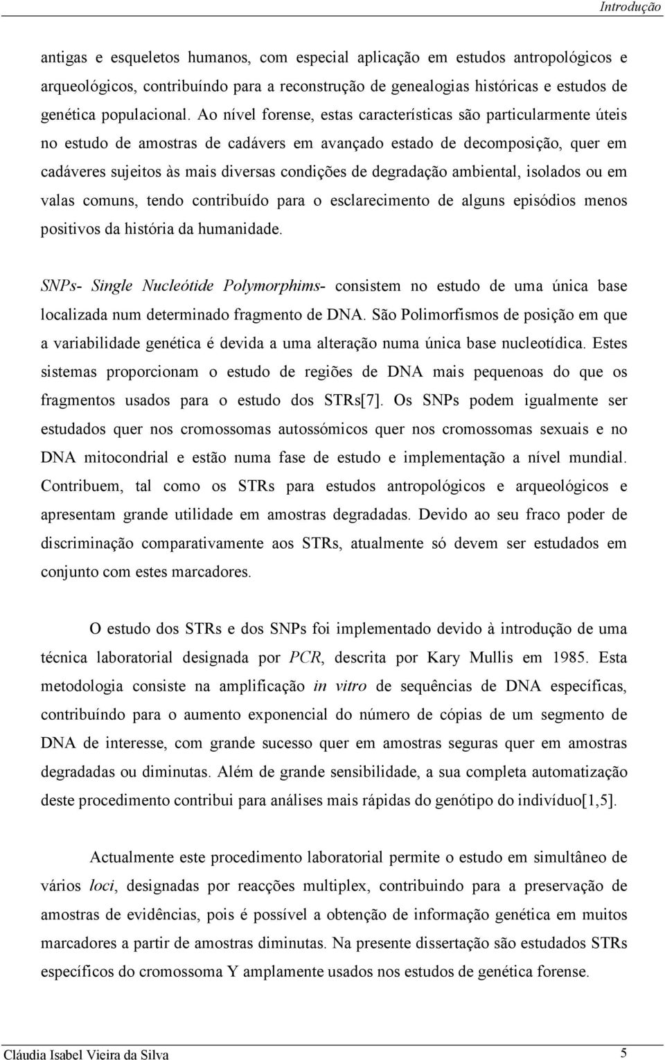 Ao nível forense, estas características são particularmente úteis no estudo de amostras de cadávers em avançado estado de decomposição, quer em cadáveres sujeitos às mais diversas condições de