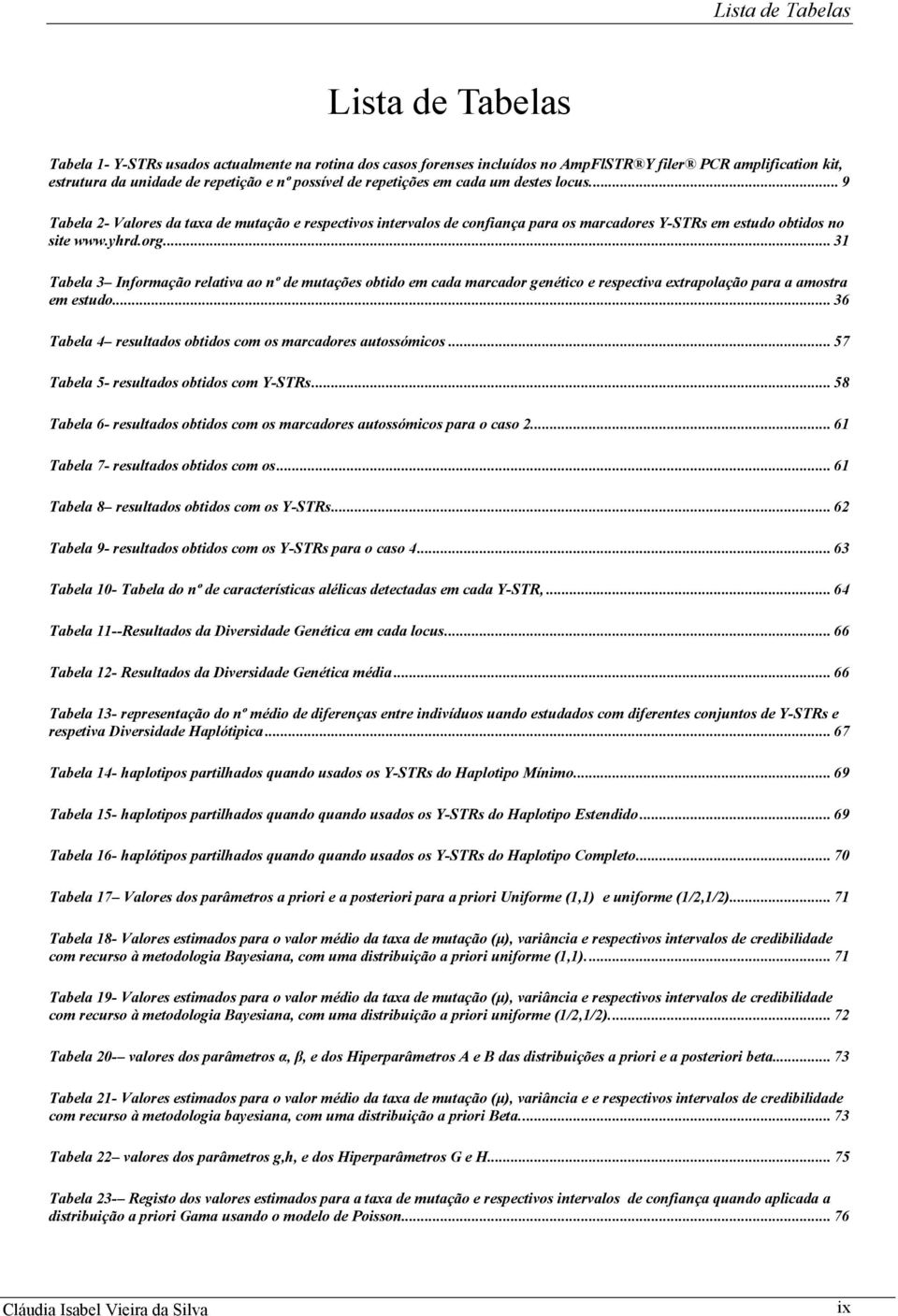 .. 3 Tabela 3 Informação relativa ao nº de mutações obtido em cada marcador genético e respectiva extrapolação para a amostra em estudo... 36 Tabela 4 resultados obtidos com os marcadores autossómicos.