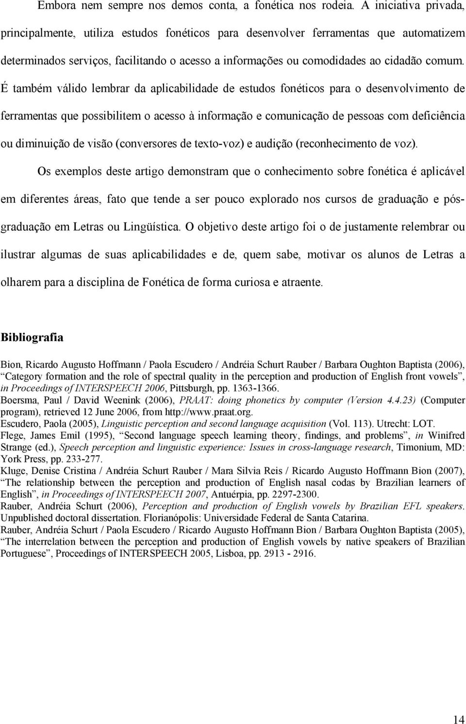 É também válido lembrar da aplicabilidade de estudos fonéticos para o desenvolvimento de ferramentas que possibilitem o acesso à informação e comunicação de pessoas com deficiência ou diminuição de