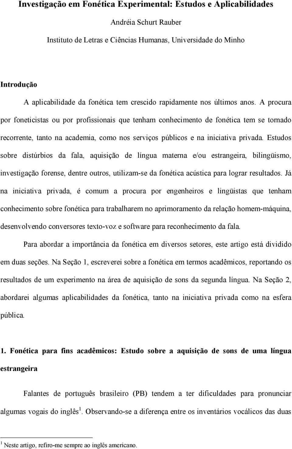 A procura por foneticistas ou por profissionais que tenham conhecimento de fonética tem se tornado recorrente, tanto na academia, como nos serviços públicos e na iniciativa privada.