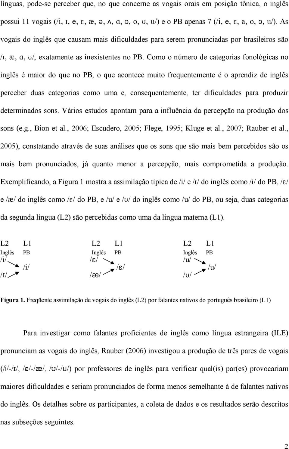 Como o número de categorias fonológicas no inglês é maior do que no PB, o que acontece muito frequentemente é o aprendiz de inglês perceber duas categorias como uma e, consequentemente, ter