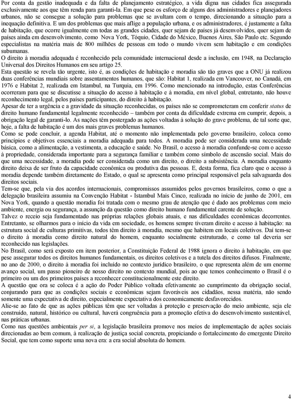 E um dos problemas que mais aflige a população urbana, e os administradores, é justamente a falta de habitação, que ocorre igualmente em todas as grandes cidades, quer sejam de países já