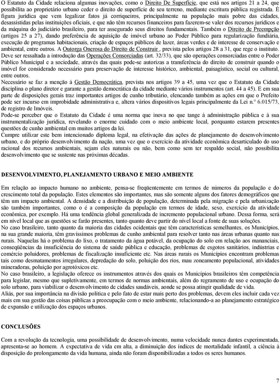 É figura jurídica que vem legalizar fatos já corriqueiros, principalmente na população mais pobre das cidades, desassistidas pelas instituições oficiais, e que não têm recursos financeiros para