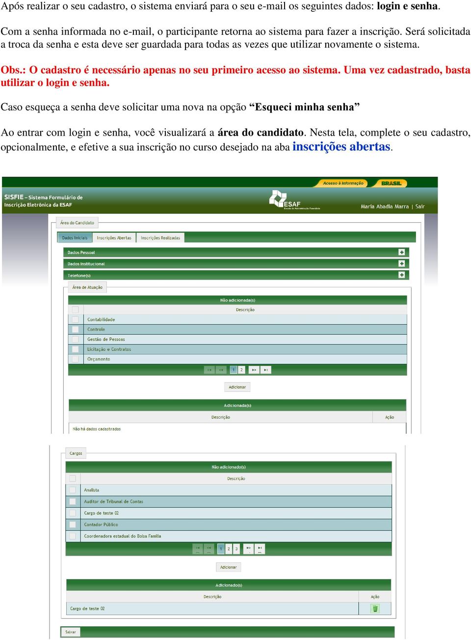 Será solicitada a troca da senha e esta deve ser guardada para todas as vezes que utilizar novamente o sistema. Obs.