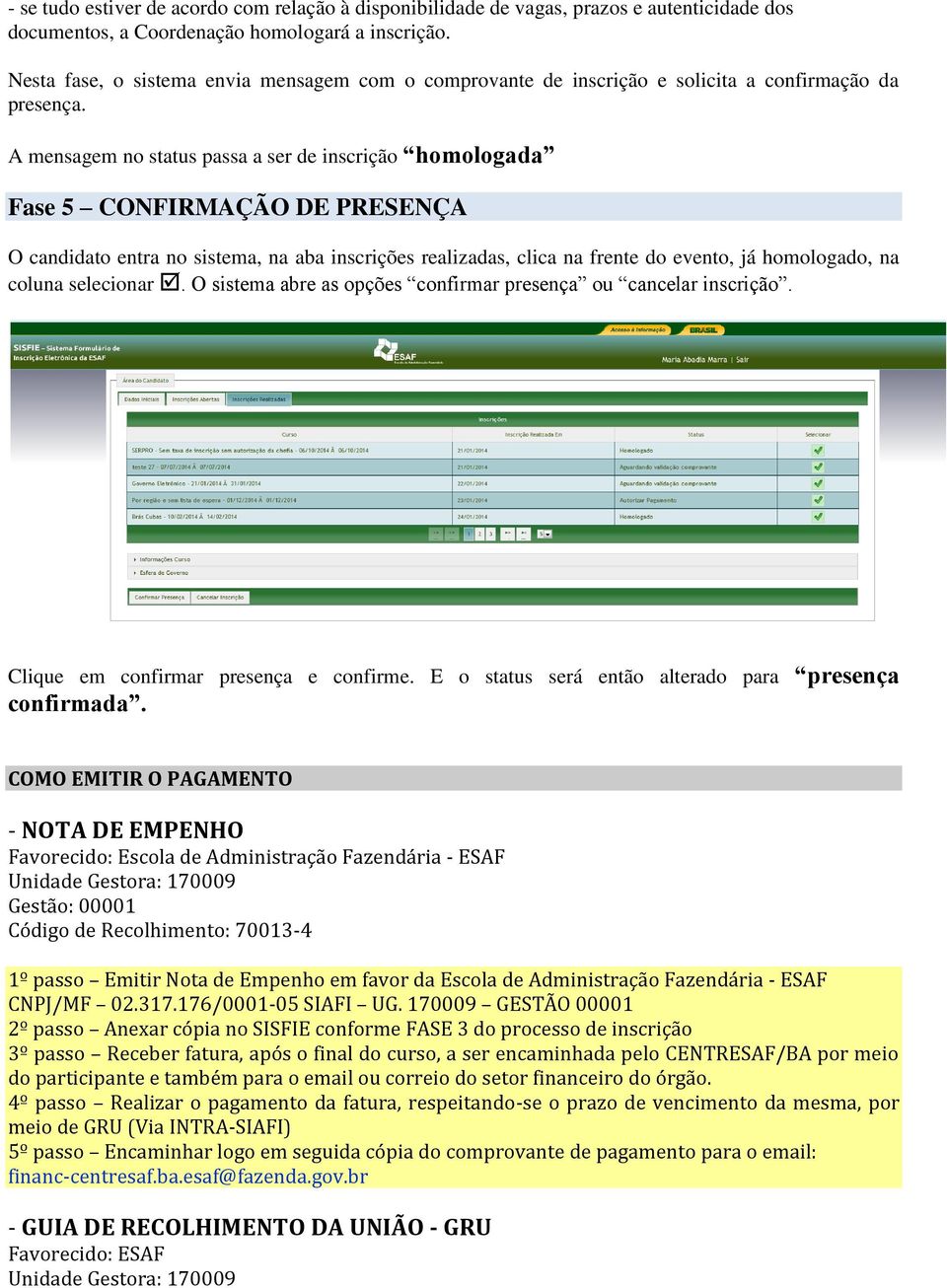 A mensagem no status passa a ser de inscrição homologada Fase 5 CONFIRMAÇÃO DE PRESENÇA O candidato entra no sistema, na aba inscrições realizadas, clica na frente do evento, já homologado, na coluna