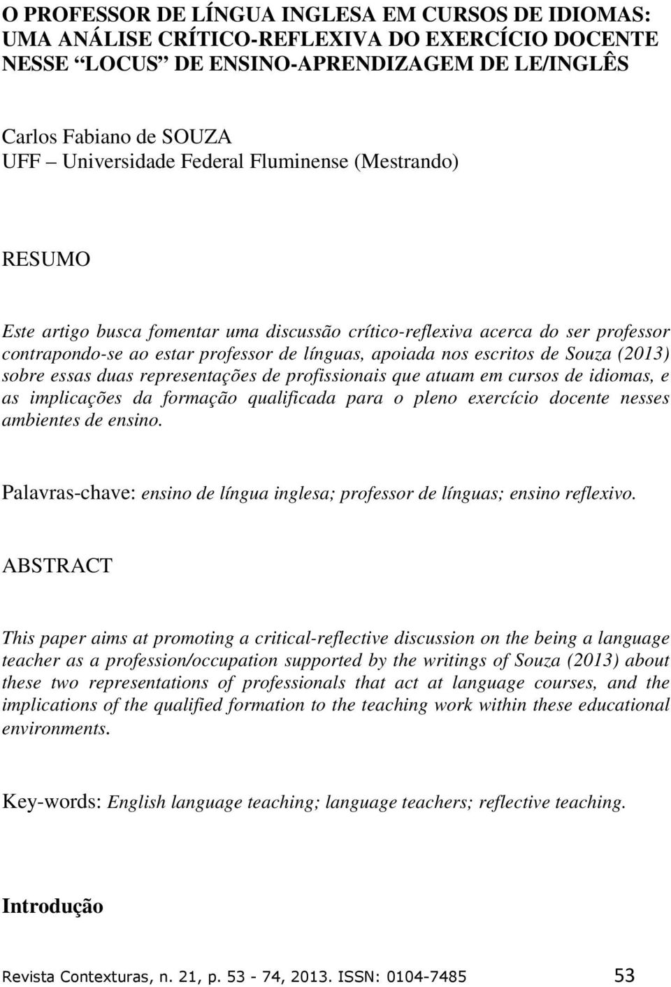 sobre essas duas representações de profissionais que atuam em cursos de idiomas, e as implicações da formação qualificada para o pleno exercício docente nesses ambientes de ensino.