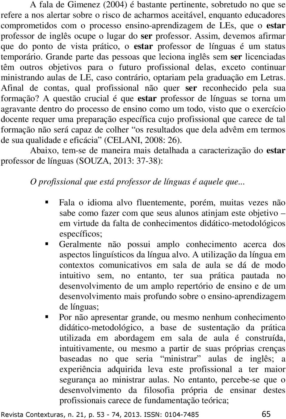 Grande parte das pessoas que leciona inglês sem ser licenciadas têm outros objetivos para o futuro profissional delas, exceto continuar ministrando aulas de LE, caso contrário, optariam pela