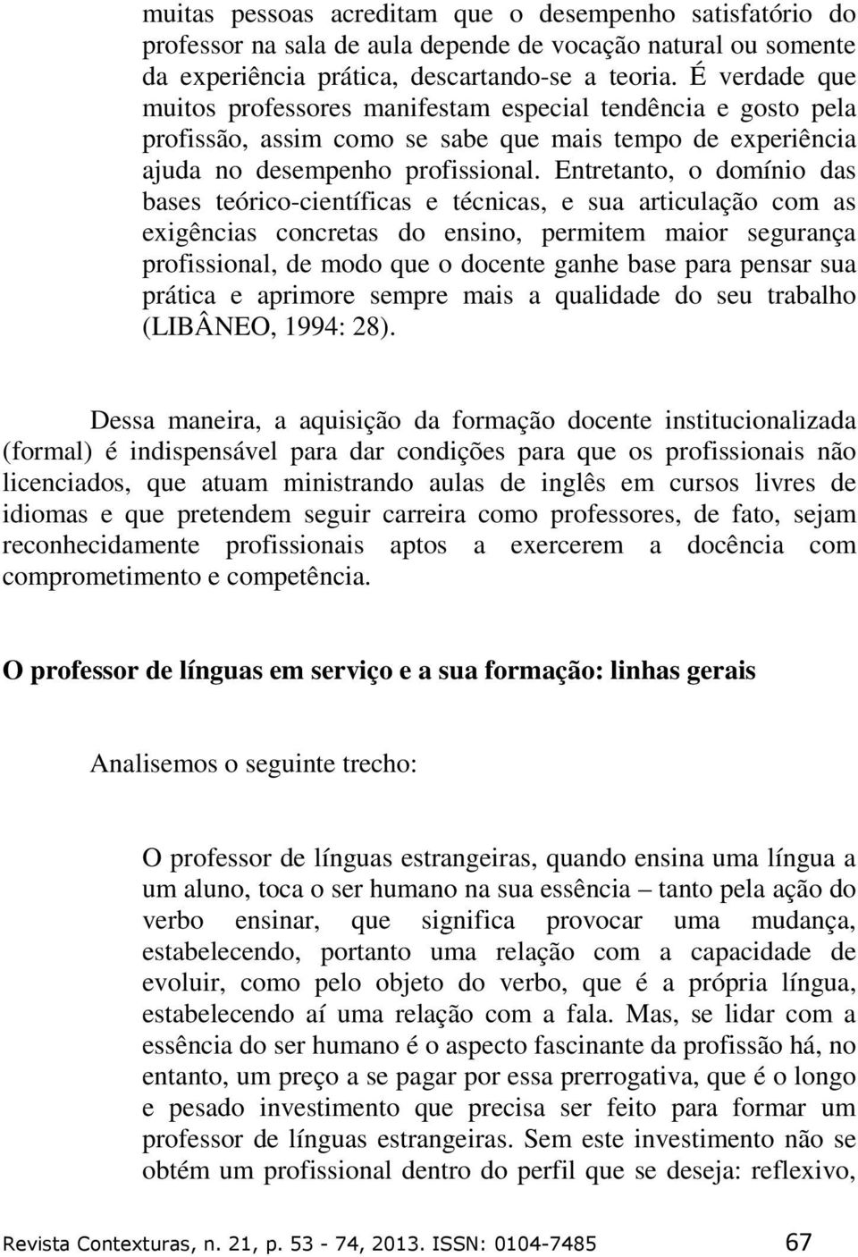 Entretanto, o domínio das bases teórico-científicas e técnicas, e sua articulação com as exigências concretas do ensino, permitem maior segurança profissional, de modo que o docente ganhe base para