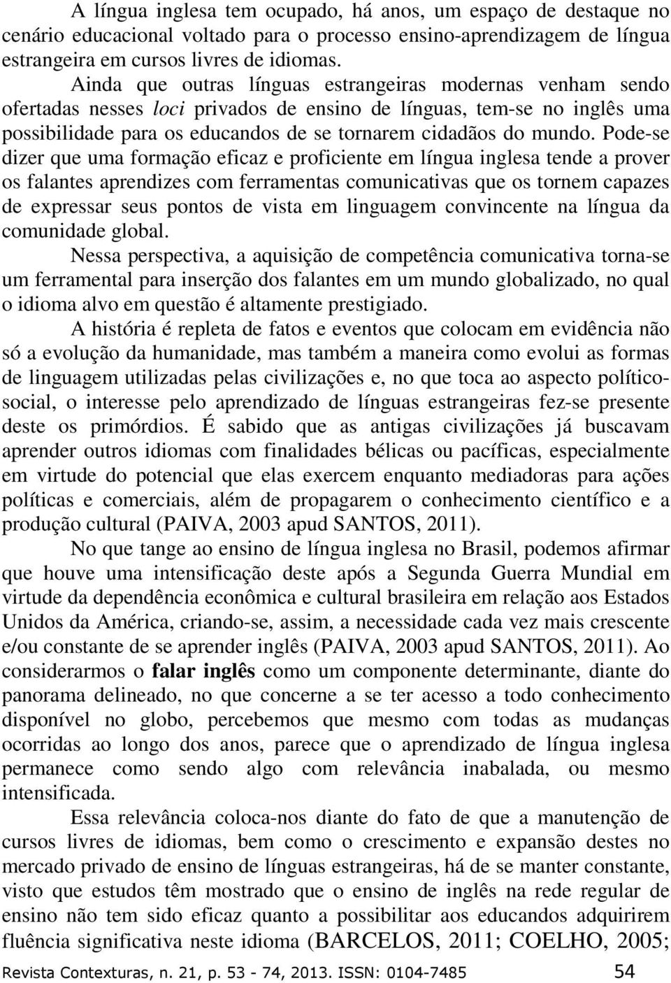 Pode-se dizer que uma formação eficaz e proficiente em língua inglesa tende a prover os falantes aprendizes com ferramentas comunicativas que os tornem capazes de expressar seus pontos de vista em