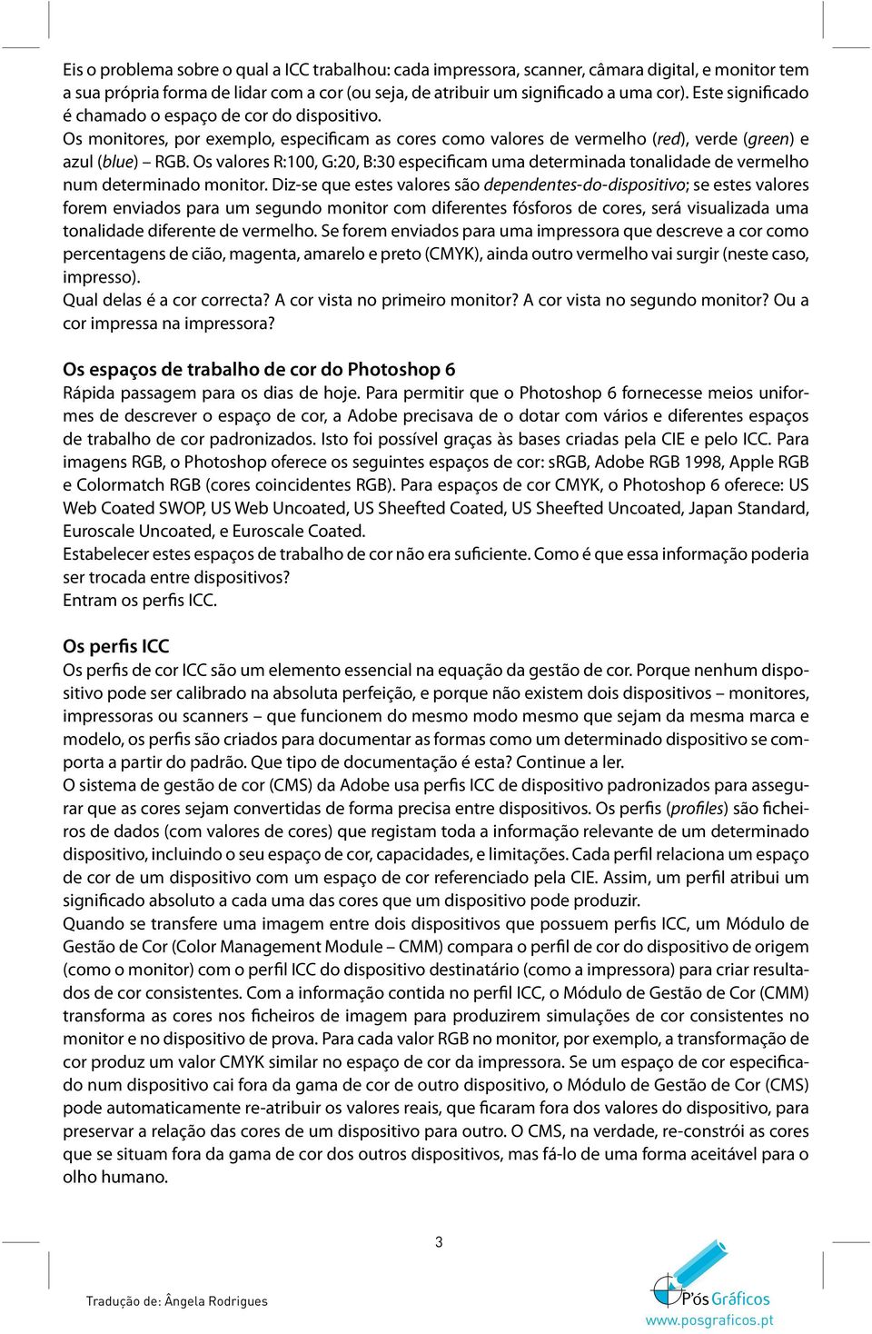 Os valores R:100, G:20, B:30 especificam uma determinada tonalidade de vermelho num determinado monitor.