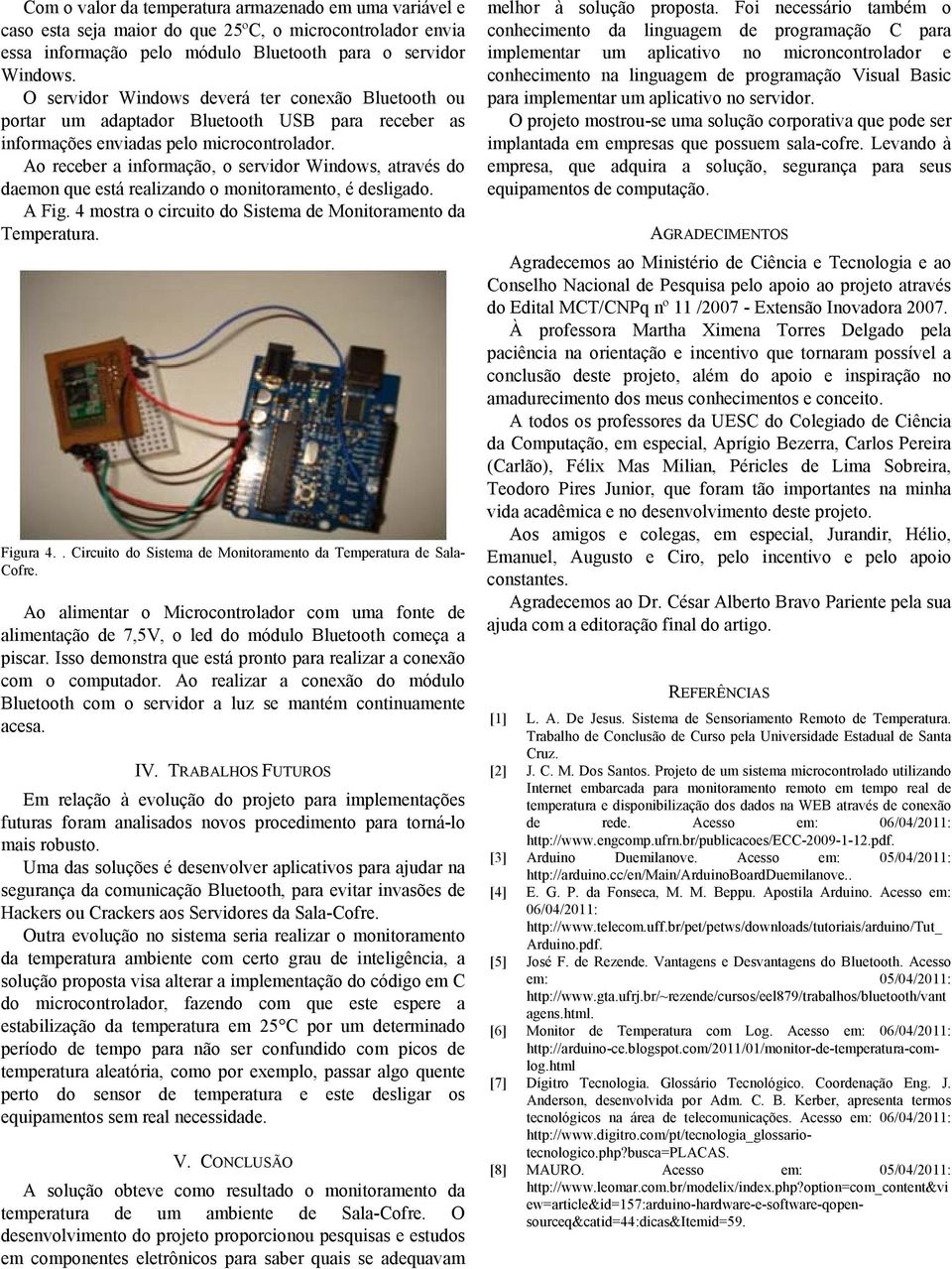 Ao receber a informação, o servidor Windows, através do daemon que está realizando o monitoramento, é desligado. A Fig. 4 mostra o circuito do Sistema de Monitoramento da Temperatura. Figura 4.