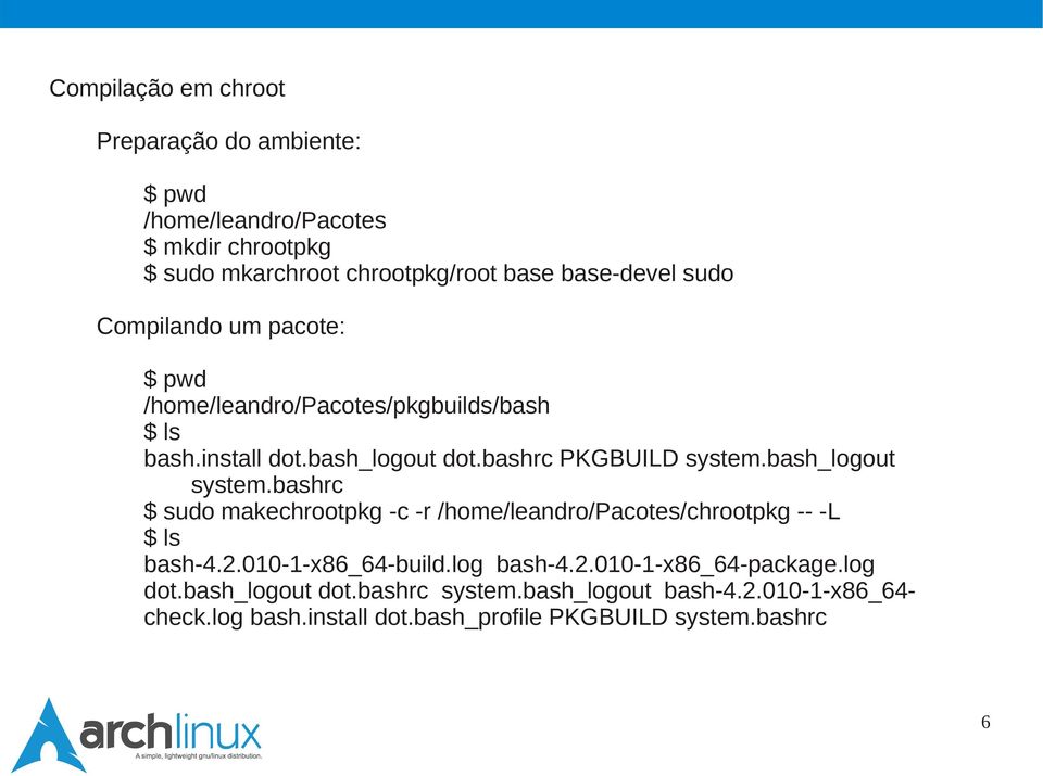 bash_logout system.bashrc $ sudo makechrootpkg -c -r /home/leandro/pacotes/chrootpkg -- -L $ ls bash-4.2.010-1-x86_64-build.log bash-4.2.010-1-x86_64-package.