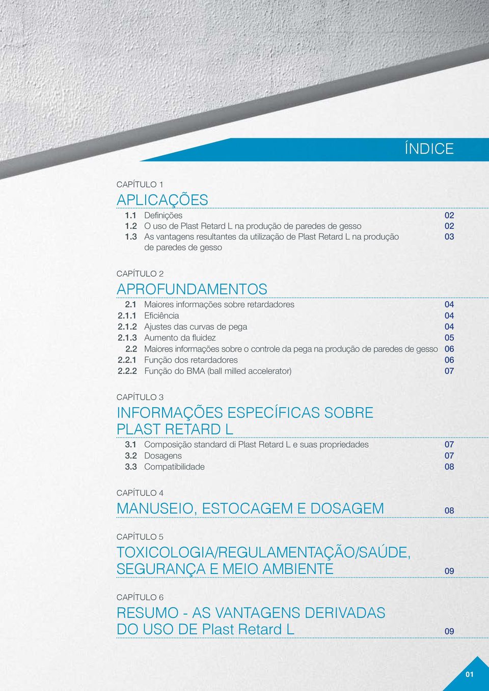 1.3 Aumento da fluidez 05 2.2 Maiores informações sobre o controle da pega na produção de paredes de gesso 06 2.2.1 Função dos retardadores 06 2.2.2 Função do BMA (ball milled accelerator) 07 CAPÍTULO 3 INFORMAÇÕES ESPECÍFICAS SOBRE PLAST RETARD L 3.