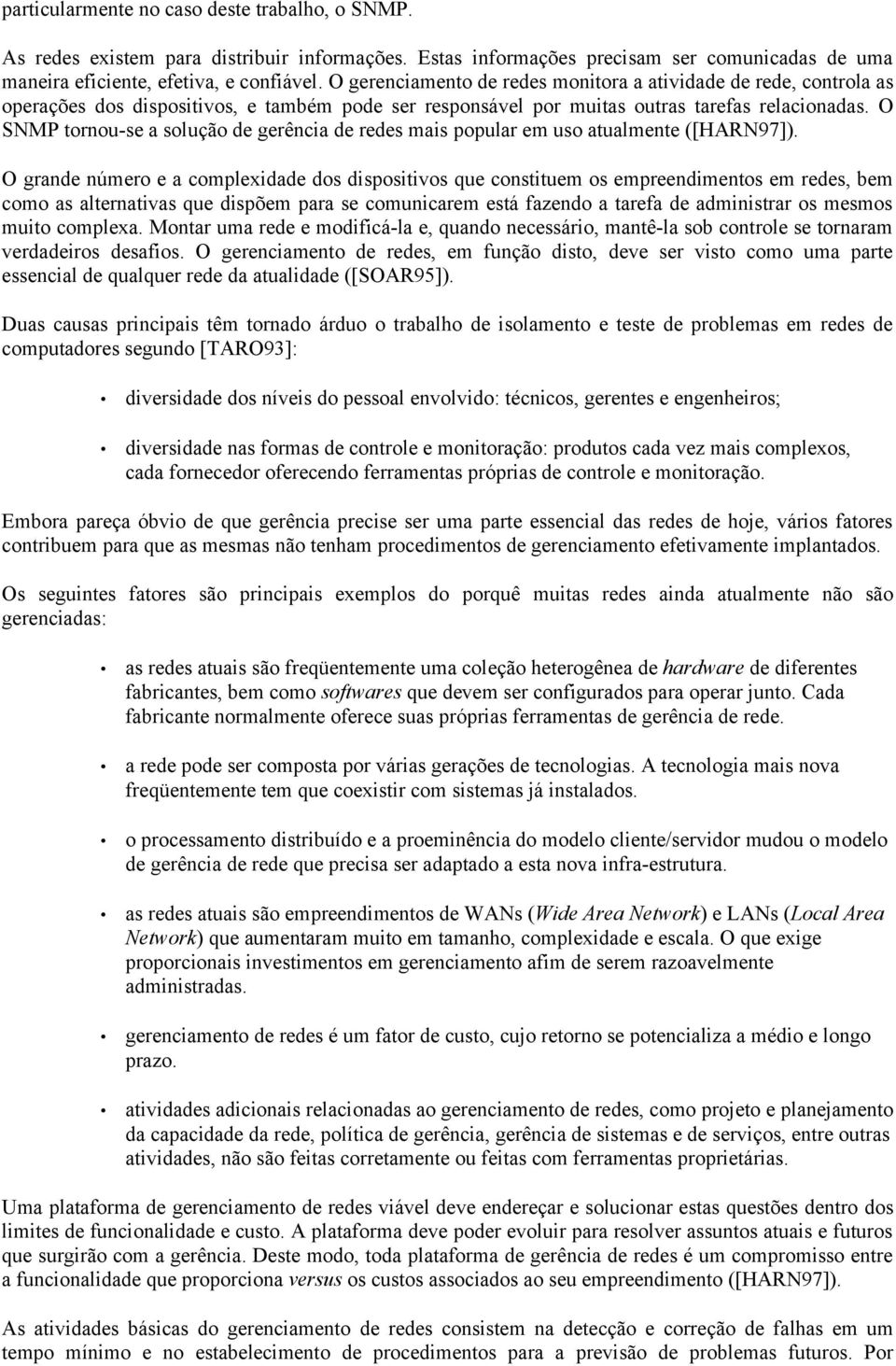 O SNMP tornou-se a solução de gerência de redes mais popular em uso atualmente ([HARN97]).