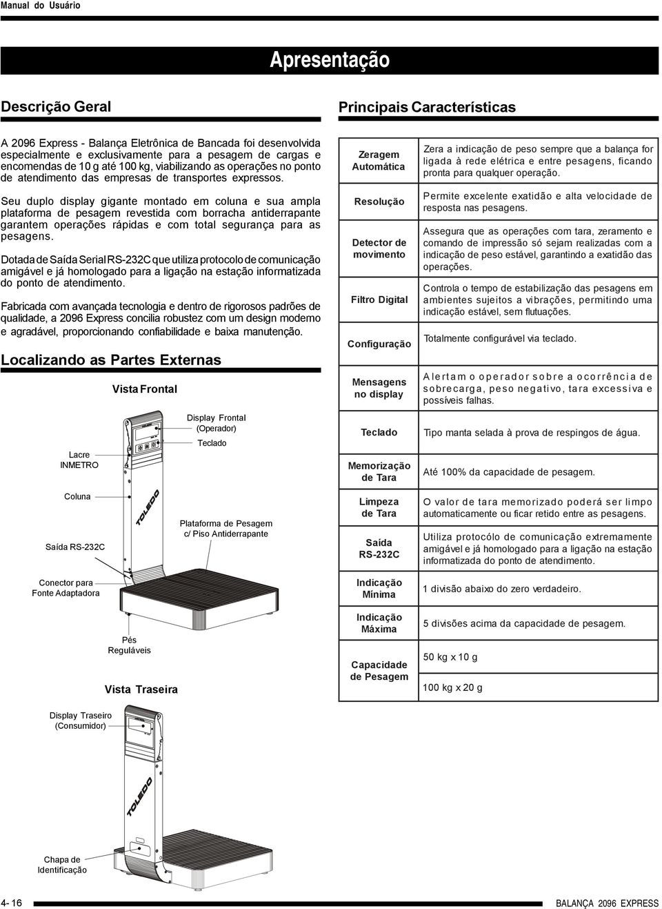 Seu duplo display gigante montado em coluna e sua ampla plataforma de pesagem revestida com borracha antiderrapante garantem operações rápidas e com total segurança para as pesagens.