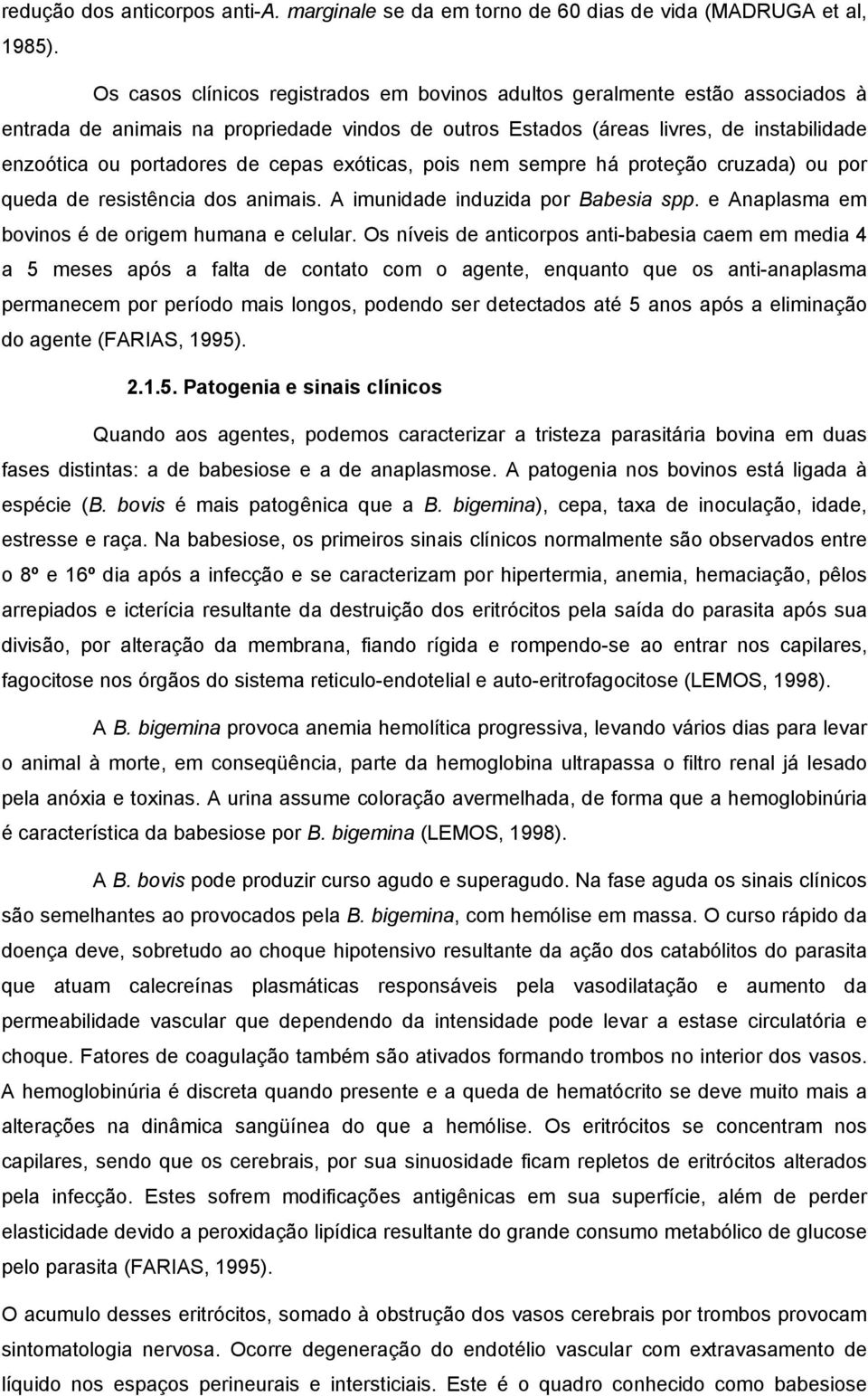 cepas exóticas, pois nem sempre há proteção cruzada) ou por queda de resistência dos animais. A imunidade induzida por Babesia spp. e Anaplasma em bovinos é de origem humana e celular.