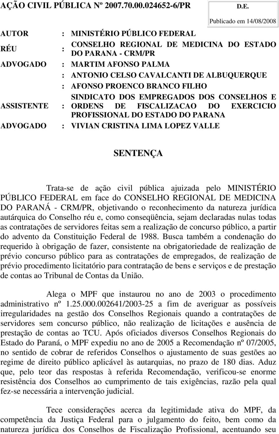 AFONSO PROENCO BRANCO FILHO SINDICATO DOS EMPREGADOS DOS CONSELHOS E ASSISTENTE : ORDENS DE FISCALIZACAO DO EXERCICIO PROFISSIONAL DO ESTADO DO PARANA ADVOGADO : VIVIAN CRISTINA LIMA LOPEZ VALLE