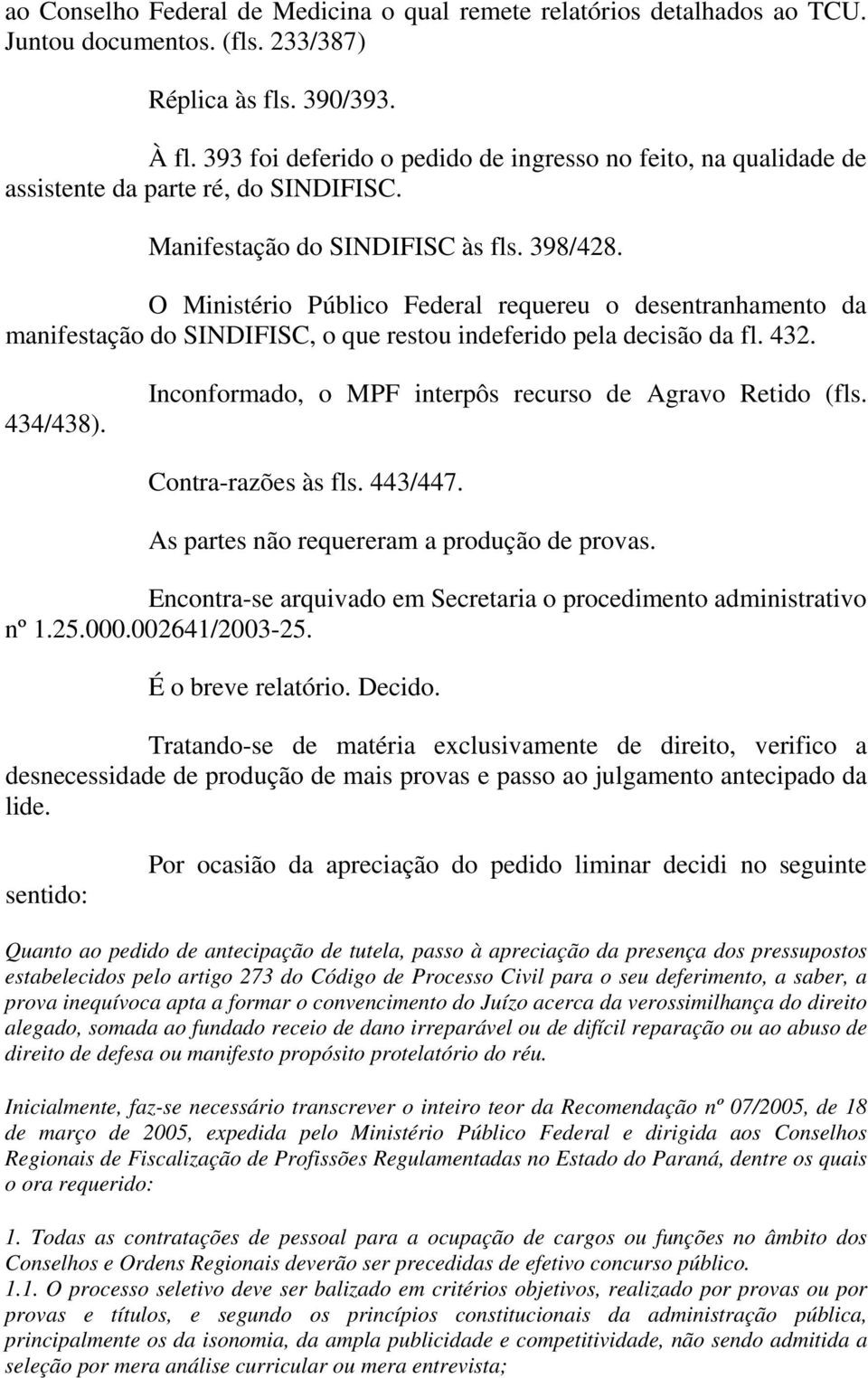 O Ministério Público Federal requereu o desentranhamento da manifestação do SINDIFISC, o que restou indeferido pela decisão da fl. 432. 434/438).