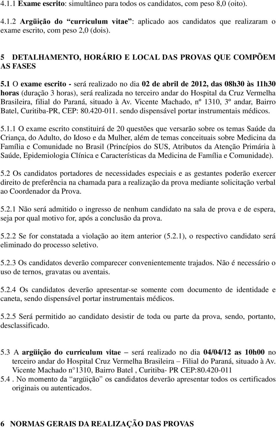 1 O exame escrito - será realizado no dia 02 de abril de 2012, das 08h30 às 11h30 horas (duração 3 horas), será realizada no terceiro andar do Hospital da Cruz Vermelha Brasileira, filial do Paraná,