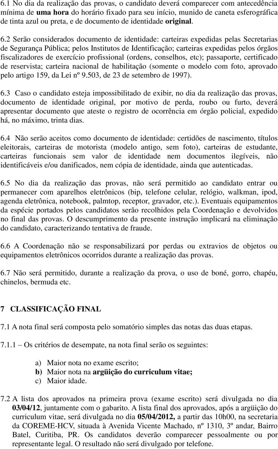 2 Serão considerados documento de identidade: carteiras expedidas pelas Secretarias de Segurança Pública; pelos Institutos de Identificação; carteiras expedidas pelos órgãos fiscalizadores de