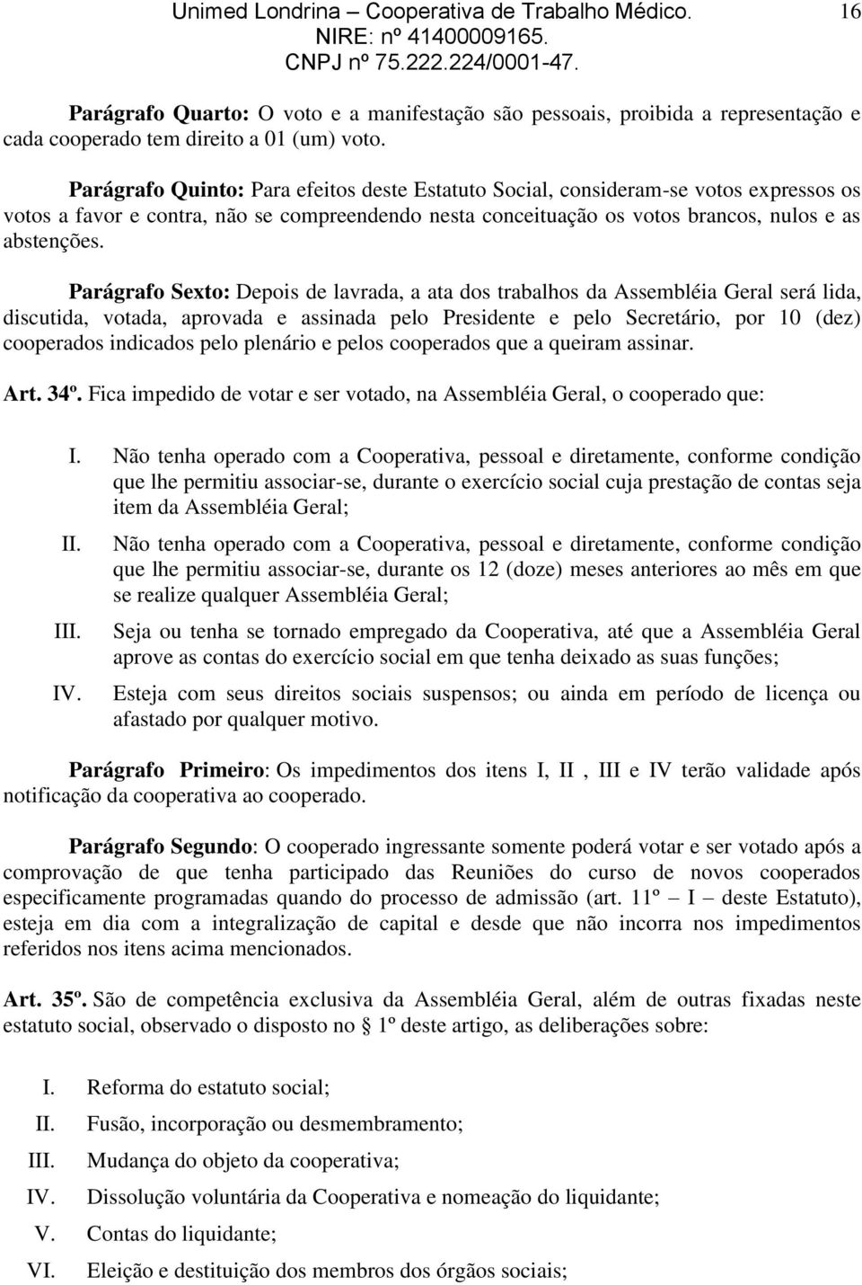 Parágrafo Sexto: Depois de lavrada, a ata dos trabalhos da Assembléia Geral será lida, discutida, votada, aprovada e assinada pelo Presidente e pelo Secretário, por 10 (dez) cooperados indicados pelo