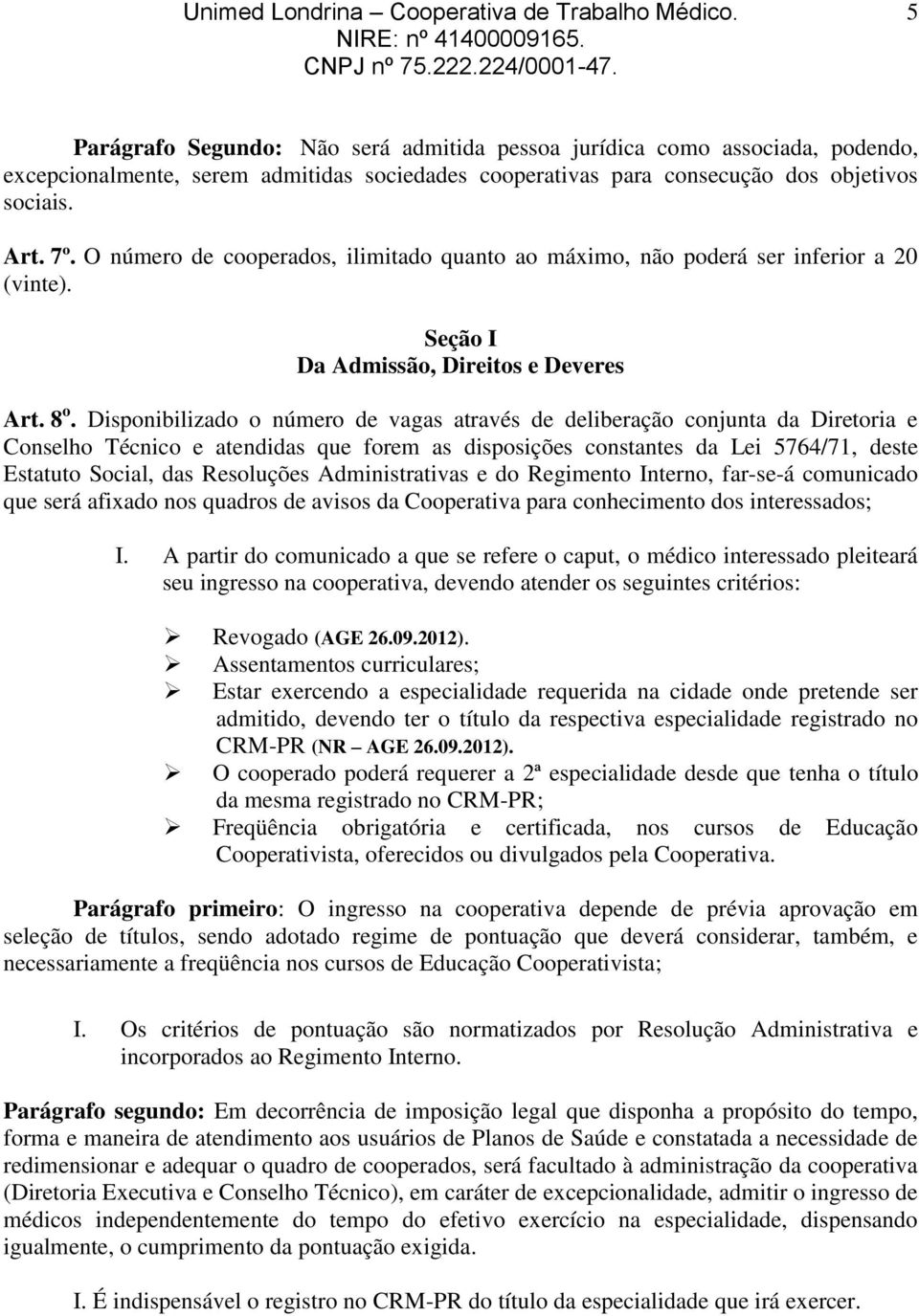 Disponibilizado o número de vagas através de deliberação conjunta da Diretoria e Conselho Técnico e atendidas que forem as disposições constantes da Lei 5764/71, deste Estatuto Social, das Resoluções