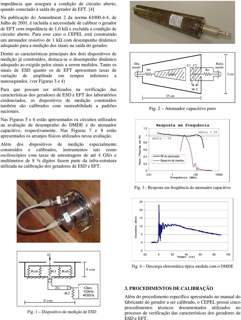 Para esse caso o CEPEL está construindo um atenuador resistivo de kω com desempenho dinâmico adequado para a medição dos sinais na saída do gerador.