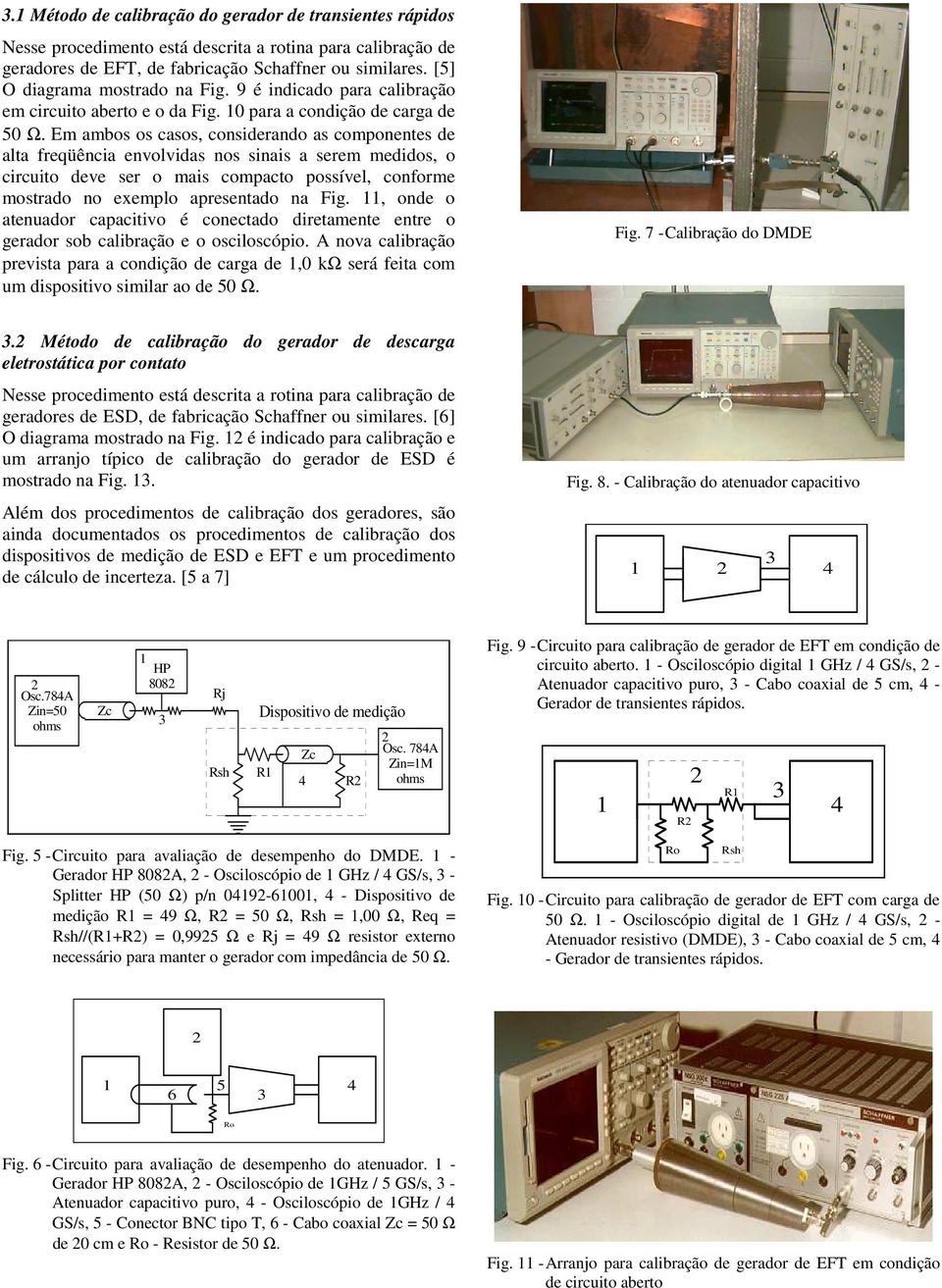 Em ambos os casos, considerando as componentes de alta freqüência envolvidas nos sinais a serem medidos, o circuito deve ser o mais compacto possível, conforme mostrado no exemplo apresentado na Fig.