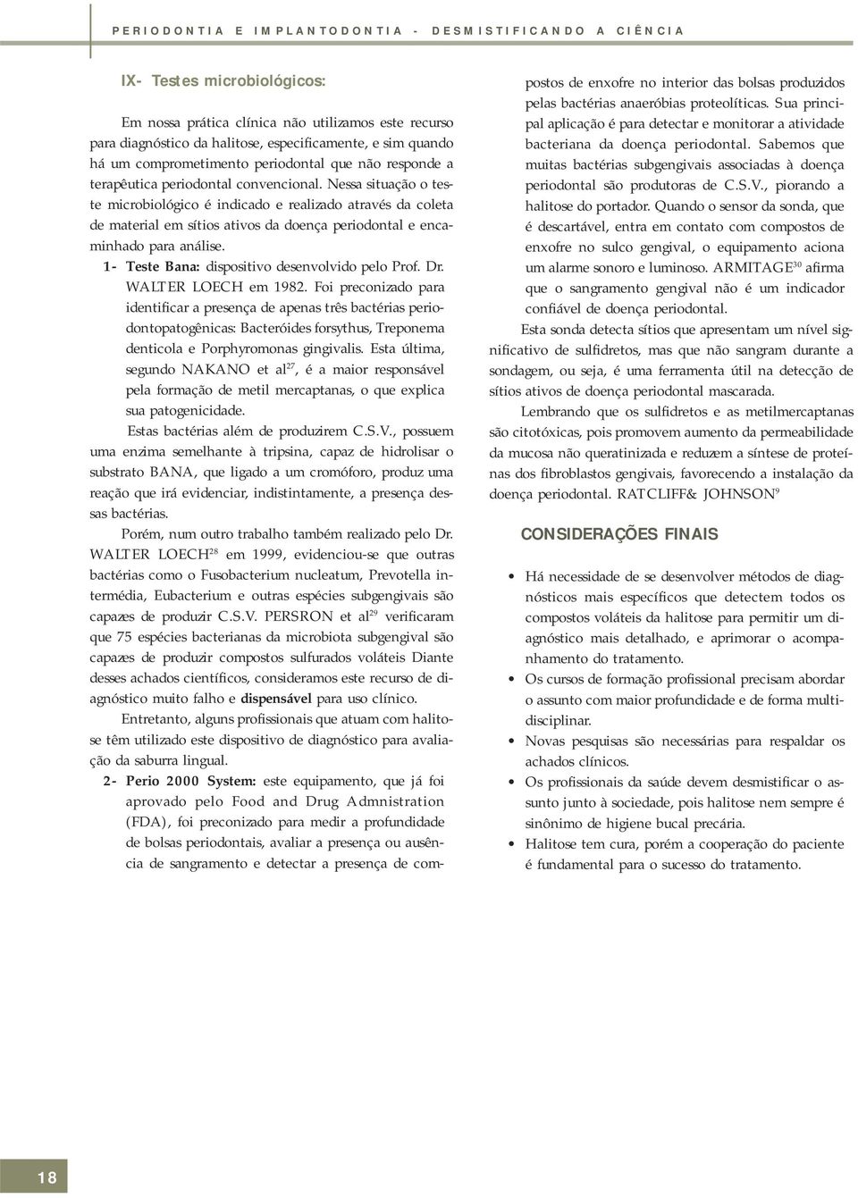 Nessa situação o teste microbiológico é indicado e realizado através da coleta de material em sítios ativos da doença periodontal e encaminhado para análise.