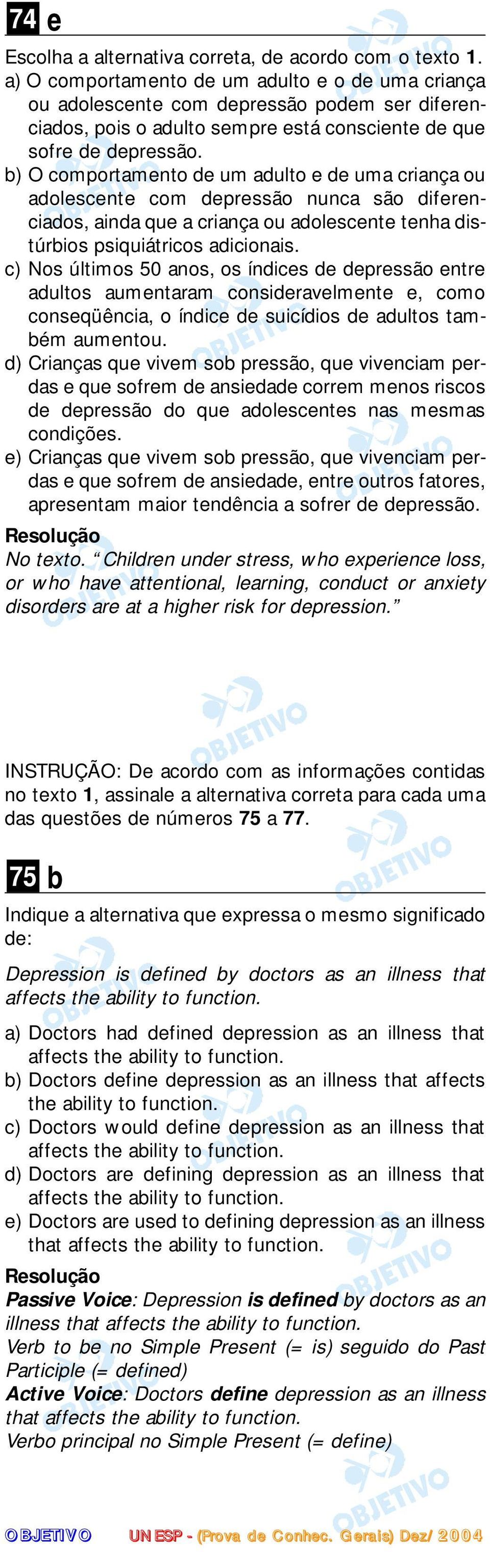 b) O comportamento de um adulto e de uma criança ou adolescente com depressão nunca são diferenciados, ainda que a criança ou adolescente tenha distúrbios psiquiátricos adicionais.