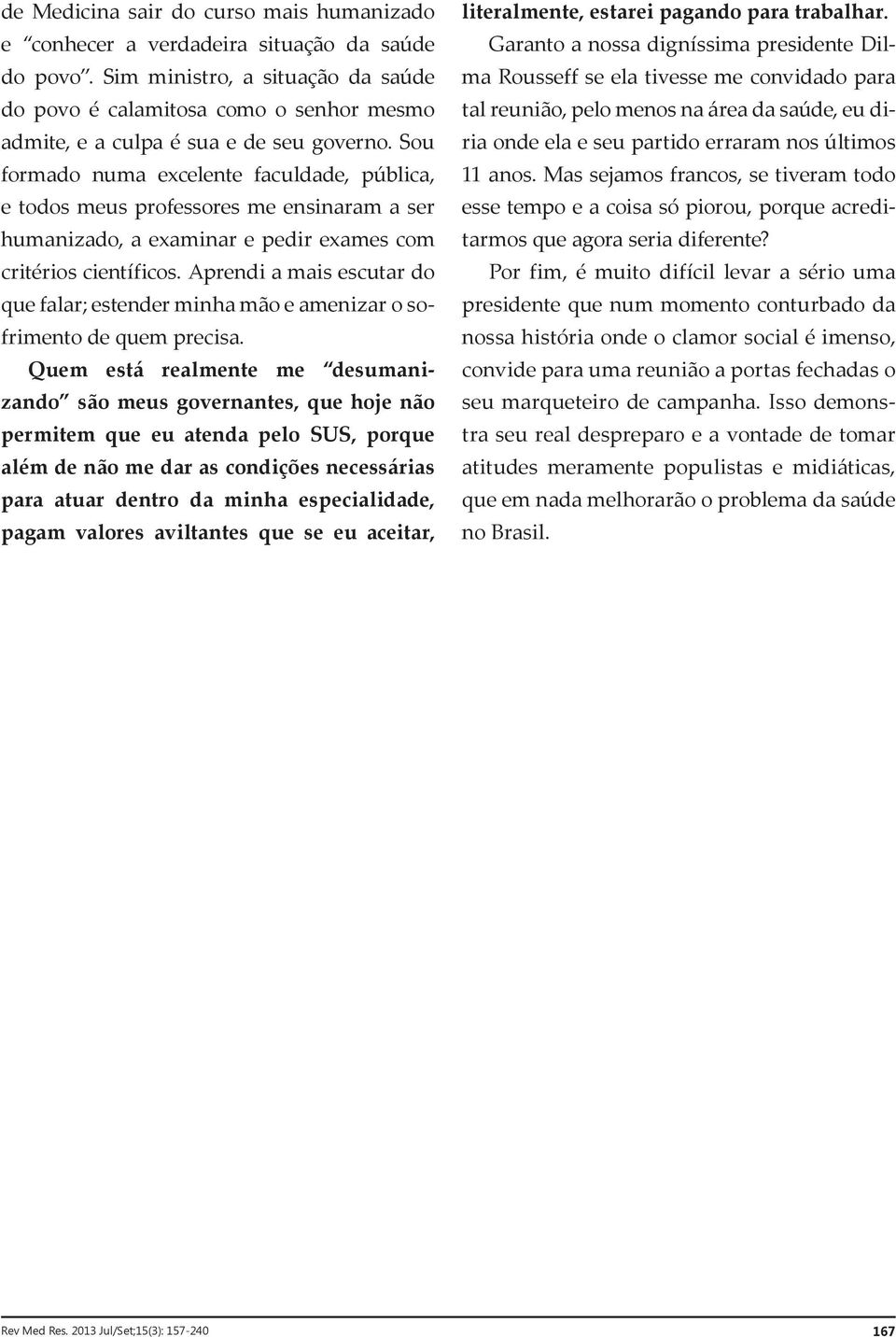 Sou formado numa excelente faculdade, pública, e todos meus professores me ensinaram a ser humanizado, a examinar e pedir exames com critérios científicos.