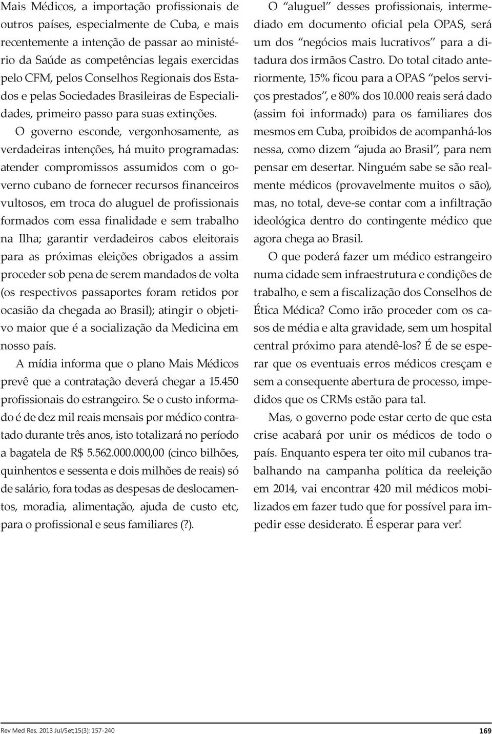 O governo esconde, vergonhosamente, as verdadeiras intenções, há muito programadas: atender compromissos assumidos com o governo cubano de fornecer recursos financeiros vultosos, em troca do aluguel