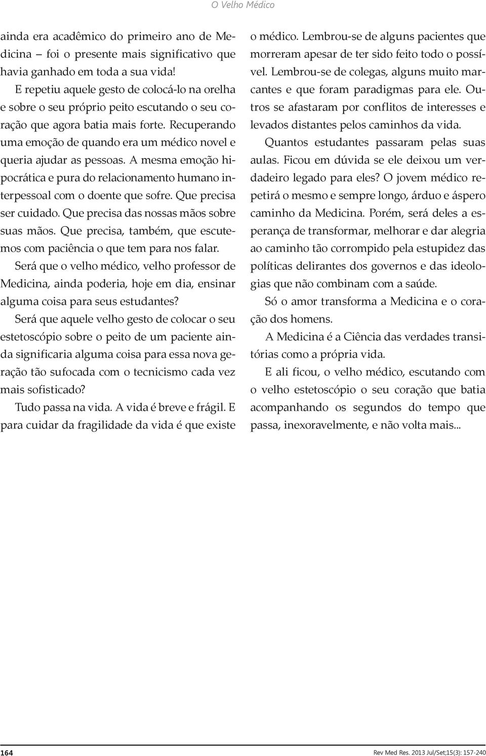 Recuperando uma emoção de quando era um médico novel e queria ajudar as pessoas. A mesma emoção hipocrática e pura do relacionamento humano interpessoal com o doente que sofre.