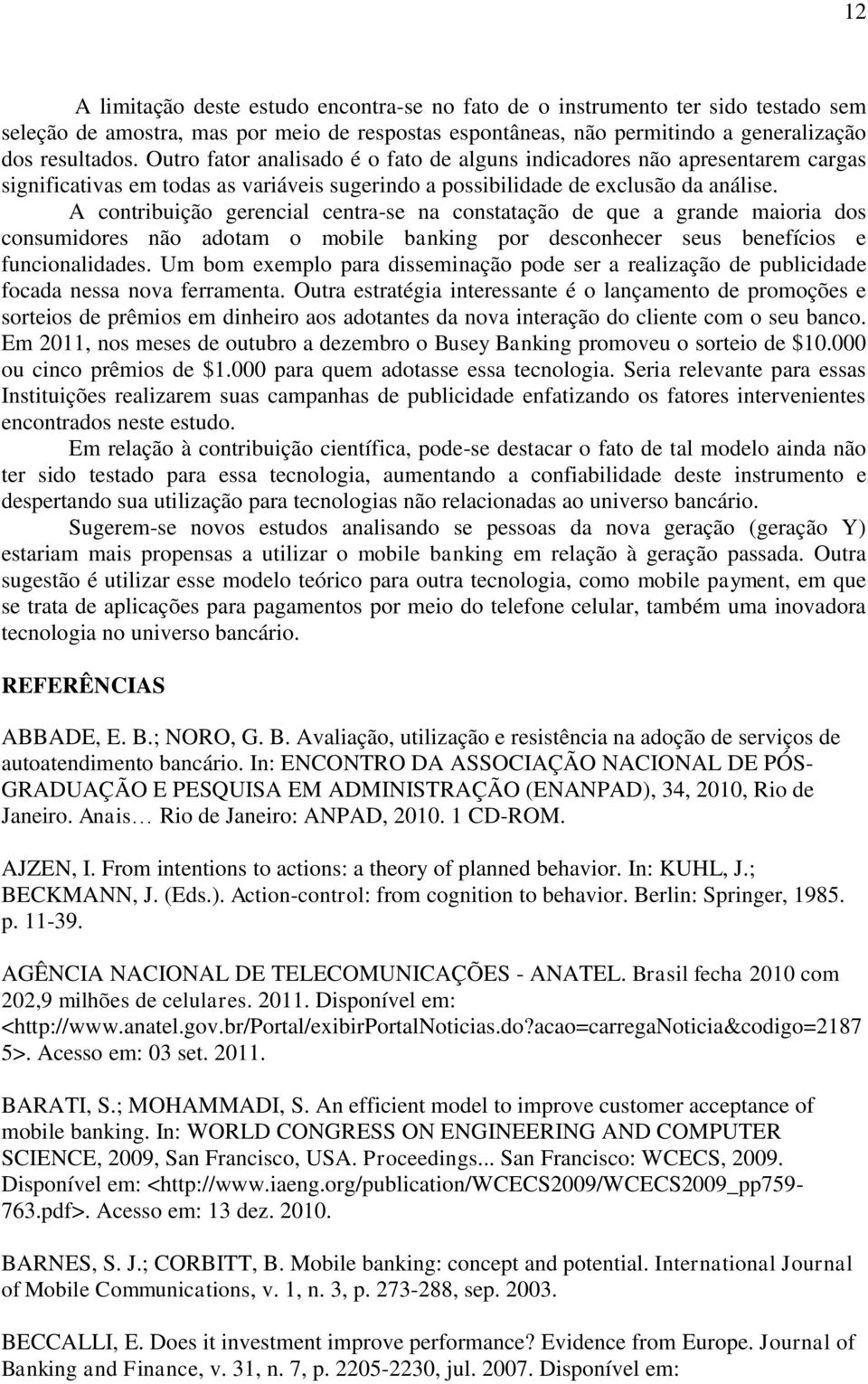 A contribuição gerencial centra-se na constatação de que a grande maioria dos consumidores não adotam o mobile banking por desconhecer seus benefícios e funcionalidades.