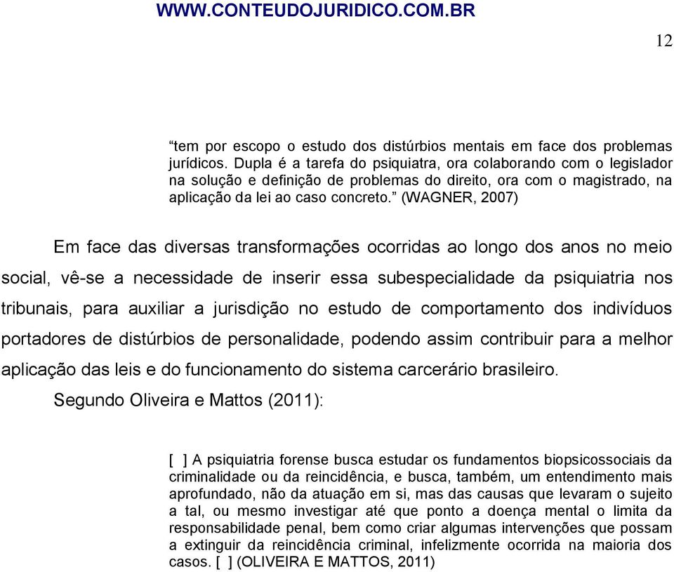 (WAGNER, 2007) Em face das diversas transformações ocorridas ao longo dos anos no meio social, vê-se a necessidade de inserir essa subespecialidade da psiquiatria nos tribunais, para auxiliar a