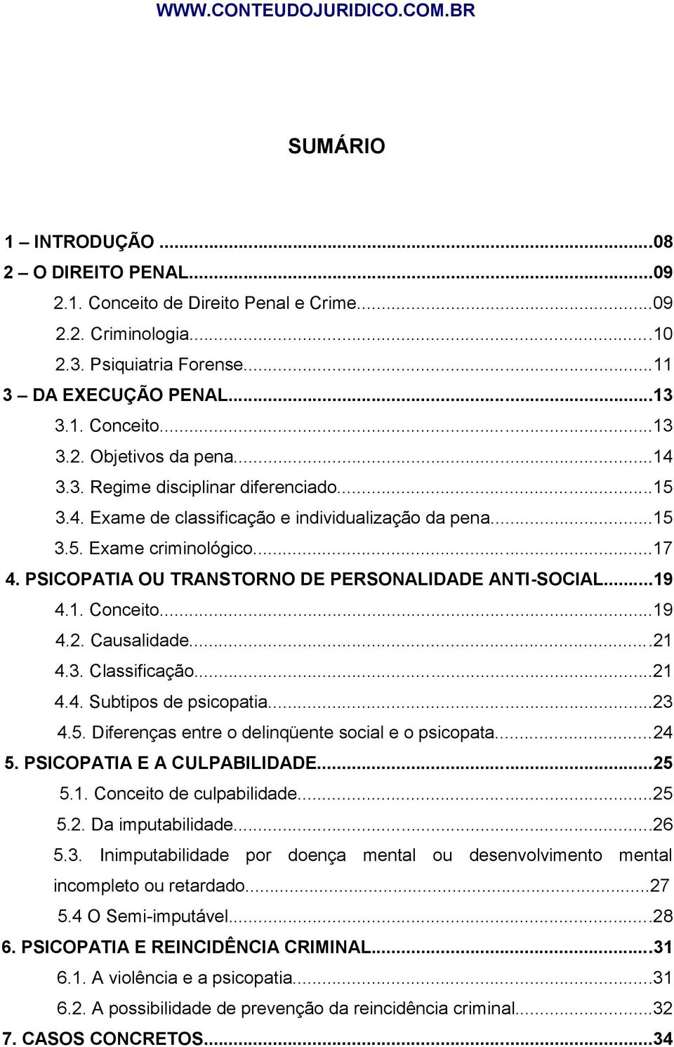 1. Conceito...19 4.2. Causalidade...21 4.3. Classificação...21 4.4. Subtipos de psicopatia...23 4.5. Diferenças entre o delinqüente social e o psicopata...24 5. PSICOPATIA E A CULPABILIDADE...25 5.1. Conceito de culpabilidade.