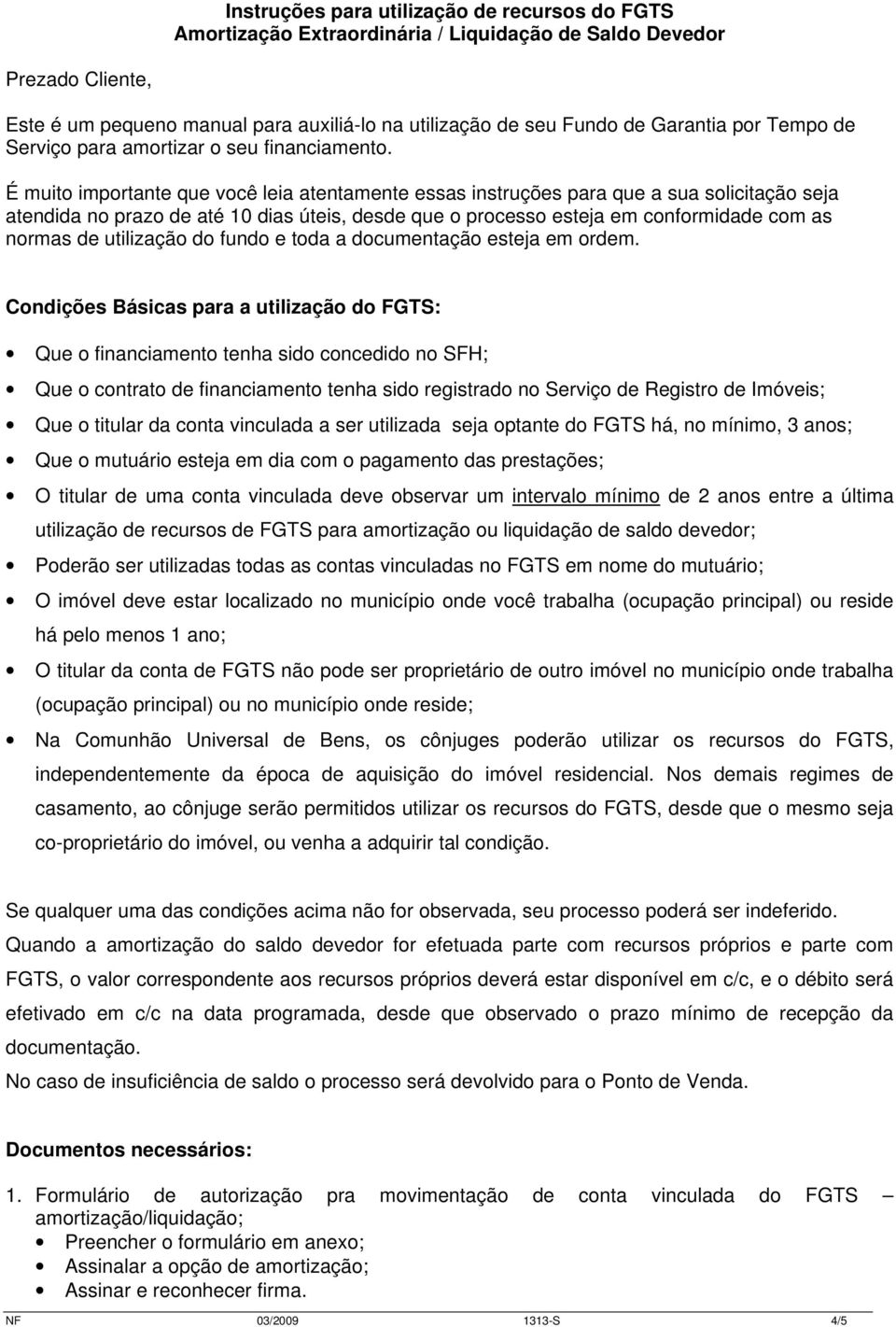 É muito importante que você leia atentamente essas instruções para que a sua solicitação seja atendida no prazo de até 10 dias úteis, desde que o processo esteja em conformidade com as normas de