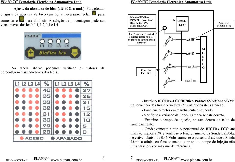 Modulo BIOFlex- ECO/Bico Invertido/ Bico Palito/16V / Monoponto/GM ESQUEMA DE INSTALAÇÃO Conector Módulo-Flex com terminal olhal (conectar no pólo negativo da bateria ou na carcaça).