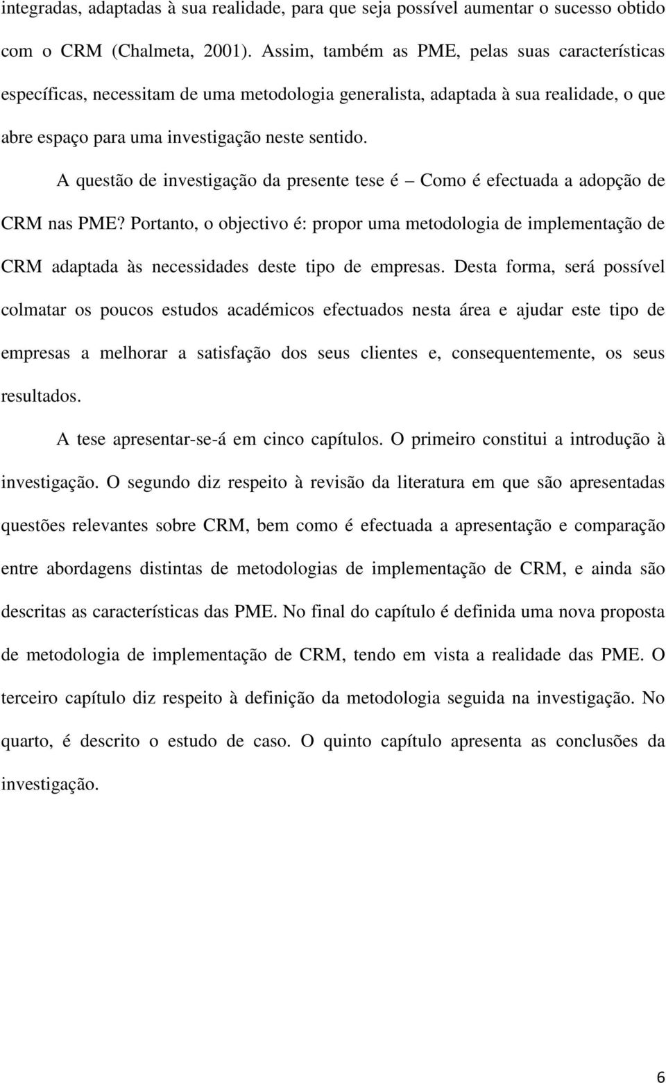 A questão de investigação da presente tese é Como é efectuada a adopção de CRM nas PME?