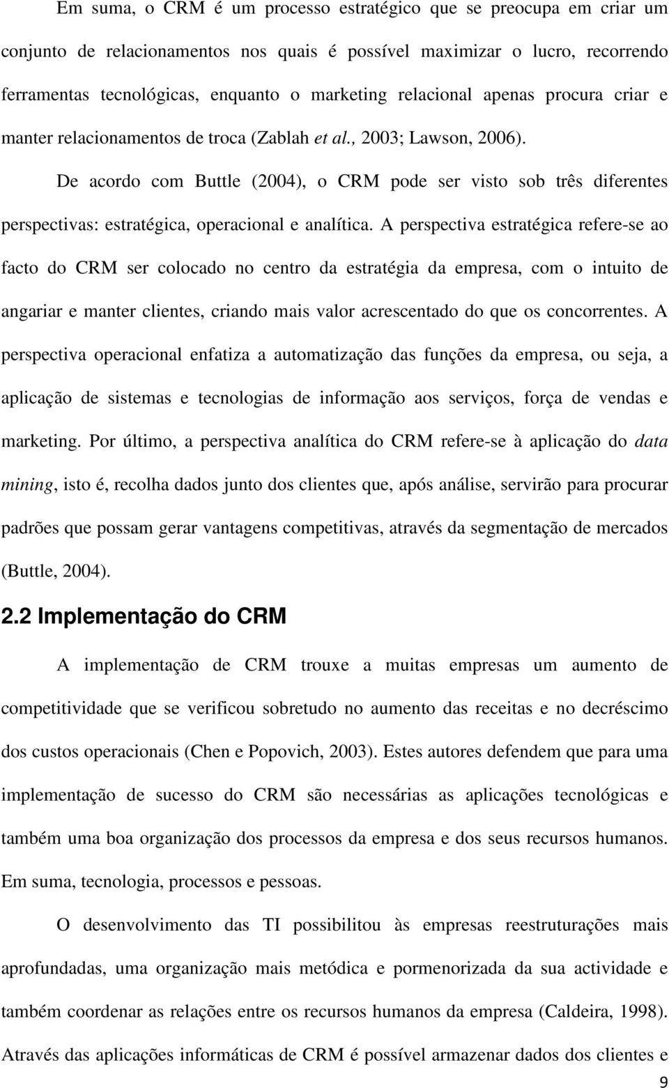 De acordo com Buttle (2004), o CRM pode ser visto sob três diferentes perspectivas: estratégica, operacional e analítica.