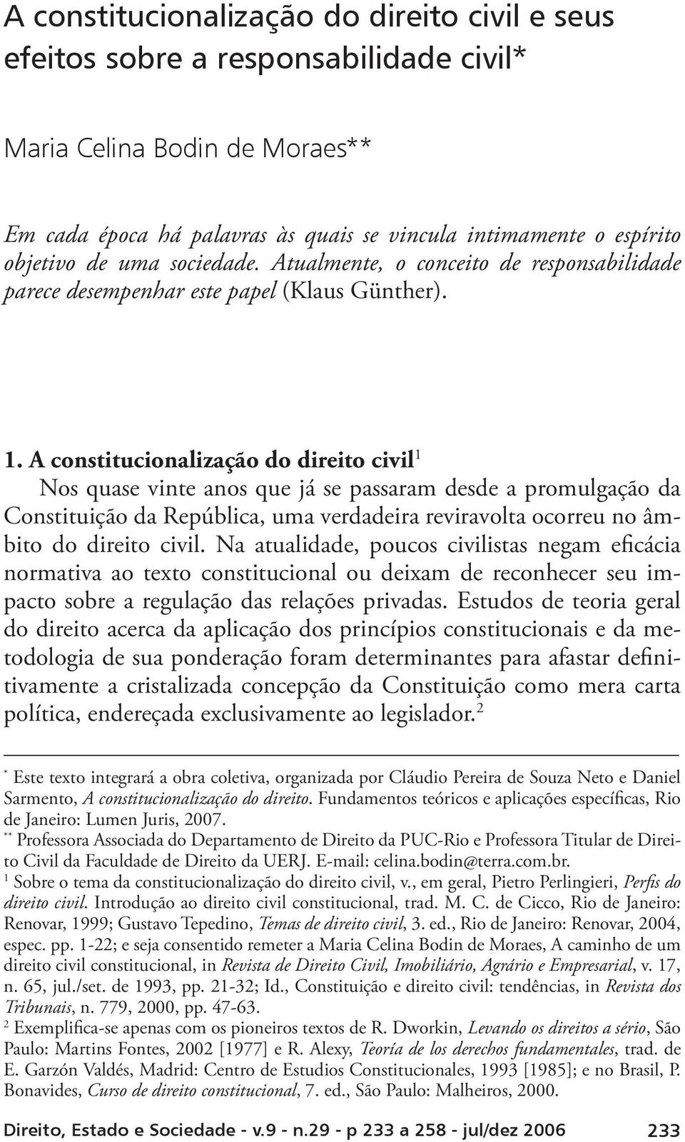 A constitucionalização do direito civil 1 Nos quase vinte anos que já se passaram desde a promulgação da Constituição da República, uma verdadeira reviravolta ocorreu no âmbito do direito civil.