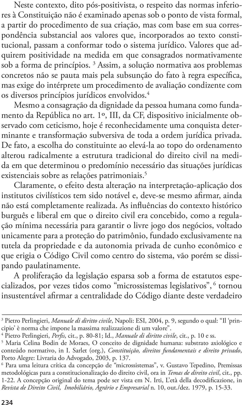 Valores que adquirem positividade na medida em que consagrados normativamente sob a forma de princípios.