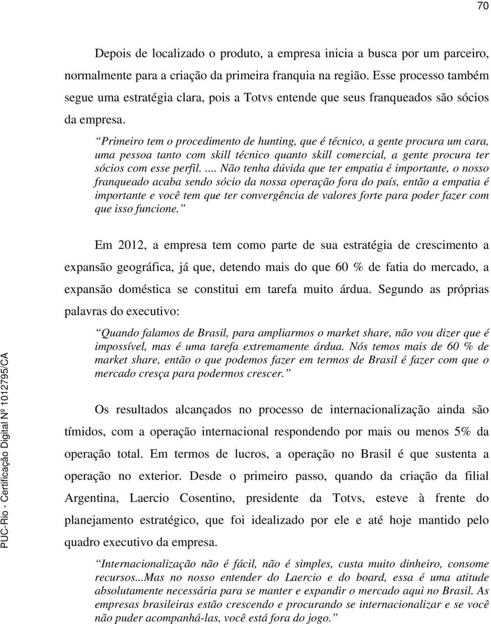 Primeiro tem o procedimento de hunting, que é técnico, a gente procura um cara, uma pessoa tanto com skill técnico quanto skill comercial, a gente procura ter sócios com esse perfil.