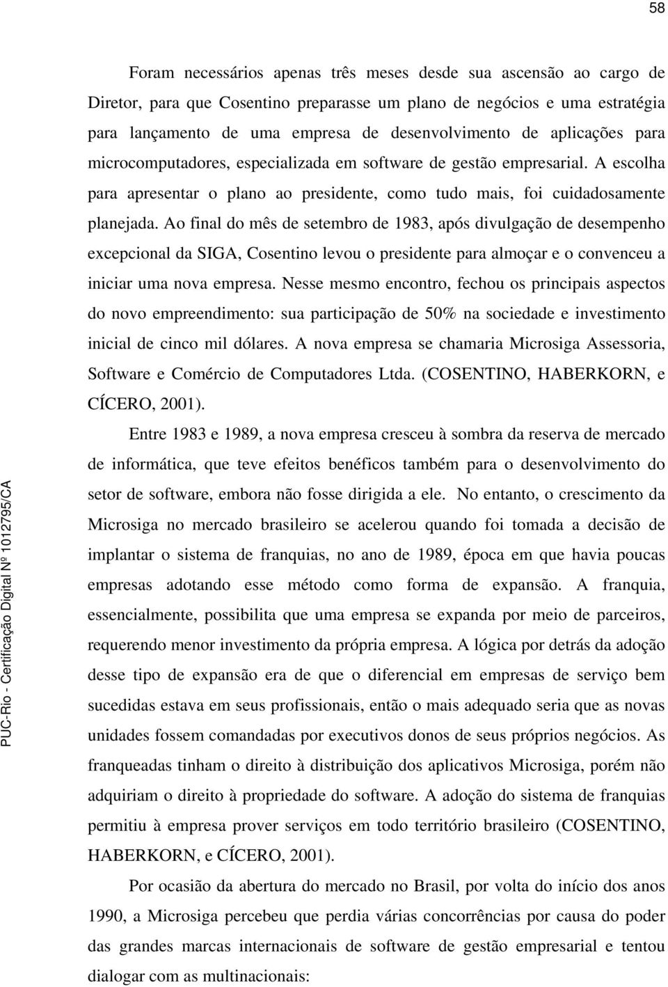 Ao final do mês de setembro de 1983, após divulgação de desempenho excepcional da SIGA, Cosentino levou o presidente para almoçar e o convenceu a iniciar uma nova empresa.