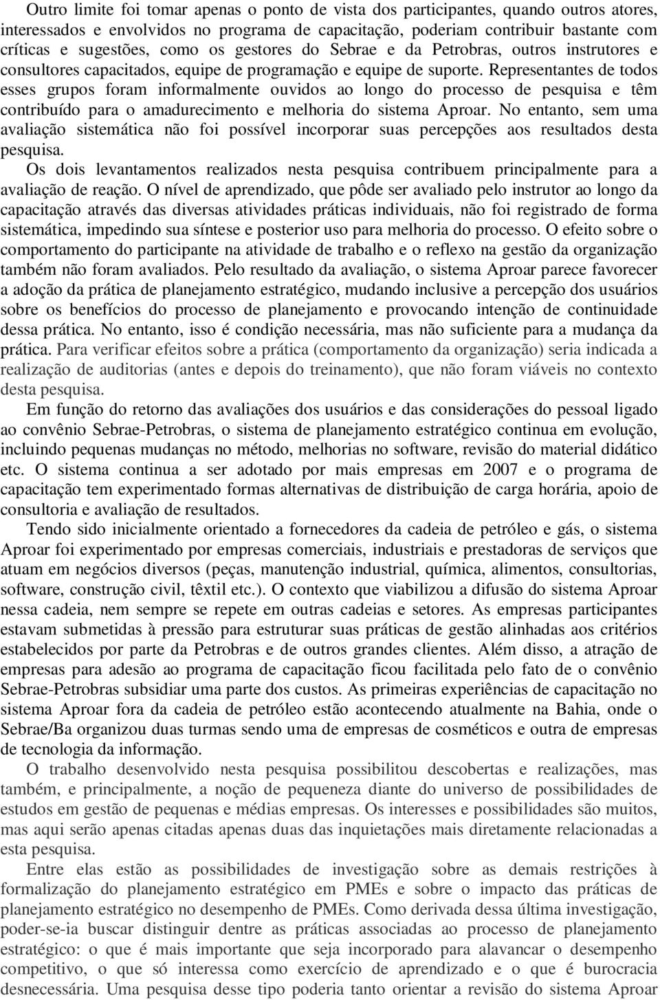 Representantes de todos esses grupos foram informalmente ouvidos ao longo do processo de pesquisa e têm contribuído para o amadurecimento e melhoria do sistema Aproar.